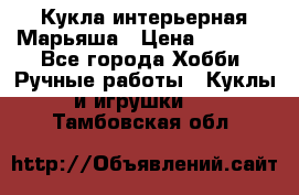 Кукла интерьерная Марьяша › Цена ­ 6 000 - Все города Хобби. Ручные работы » Куклы и игрушки   . Тамбовская обл.